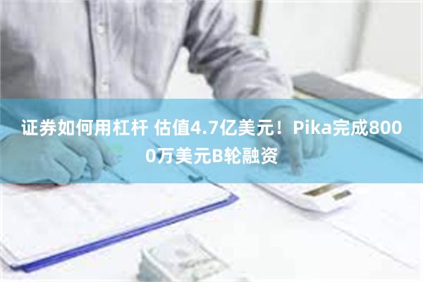 证券如何用杠杆 估值4.7亿美元！Pika完成8000万美元B轮融资