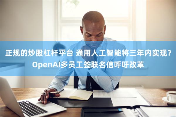 正规的炒股杠杆平台 通用人工智能将三年内实现？OpenAI多员工签联名信呼吁改革