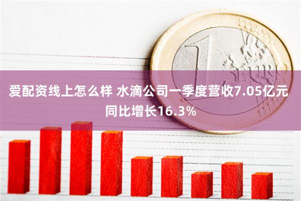 爱配资线上怎么样 水滴公司一季度营收7.05亿元 同比增长16.3%