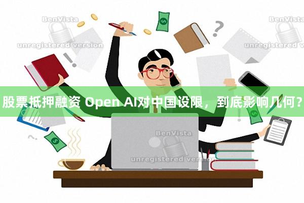 股票抵押融资 Open AI对中国设限，到底影响几何？