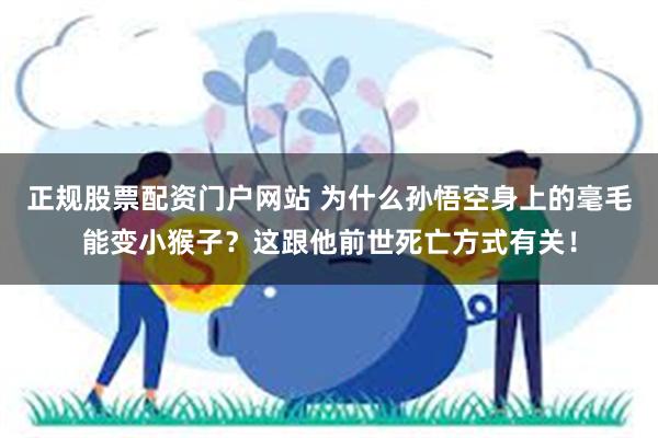 正规股票配资门户网站 为什么孙悟空身上的毫毛能变小猴子？这跟他前世死亡方式有关！