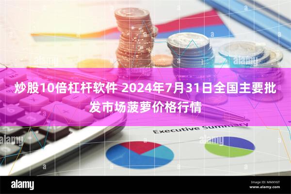 炒股10倍杠杆软件 2024年7月31日全国主要批发市场菠萝价格行情