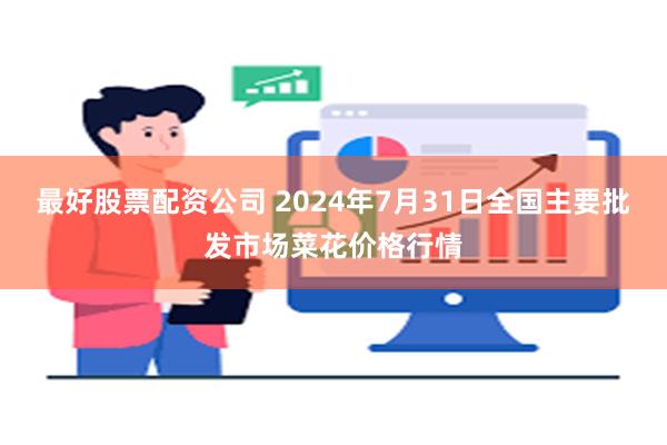 最好股票配资公司 2024年7月31日全国主要批发市场菜花价格行情