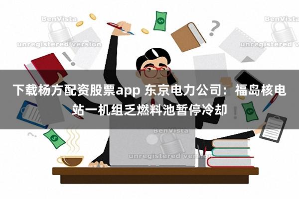 下载杨方配资股票app 东京电力公司：福岛核电站一机组乏燃料池暂停冷却