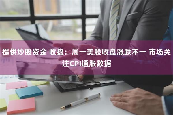 提供炒股资金 收盘：周一美股收盘涨跌不一 市场关注CPI通胀数据