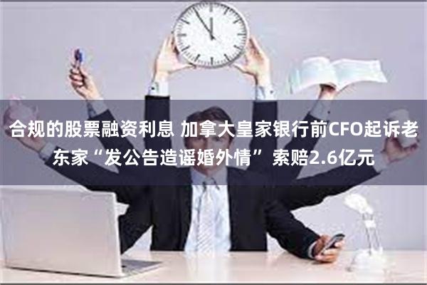 合规的股票融资利息 加拿大皇家银行前CFO起诉老东家“发公告造谣婚外情” 索赔2.6亿元