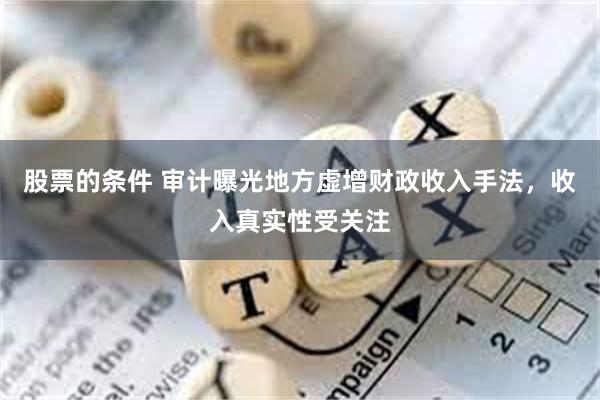 股票的条件 审计曝光地方虚增财政收入手法，收入真实性受关注