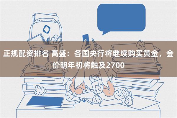 正规配资排名 高盛：各国央行将继续购买黄金，金价明年初将触及2700