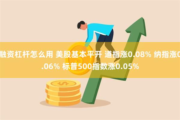 融资杠杆怎么用 美股基本平开 道指涨0.08% 纳指涨0.06% 标普500指数涨0.05%