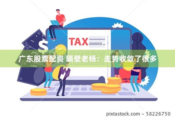 广东股票配资 隔壁老杨：走势收敛了很多