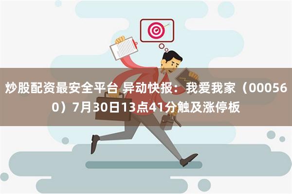 炒股配资最安全平台 异动快报：我爱我家（000560）7月30日13点41分触及涨停板