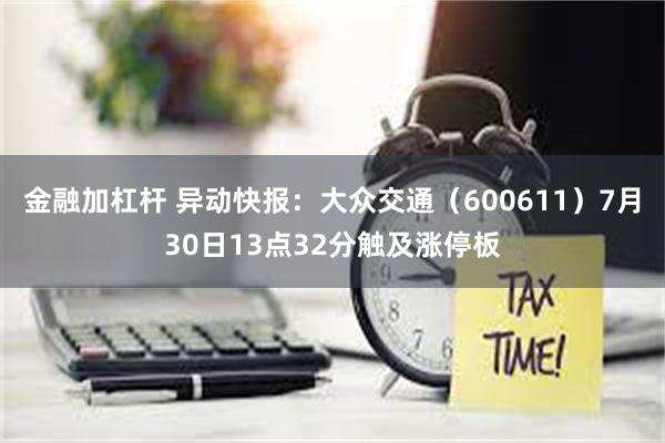 金融加杠杆 异动快报：大众交通（600611）7月30日13点32分触及涨停板