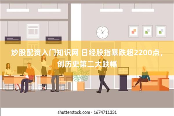 炒股配资入门知识网 日经股指暴跌超2200点，创历史第二大跌幅