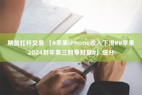 期货杠杆交易 【#苹果iPhone收入下滑##苹果2024财年第三财季财报#】细分