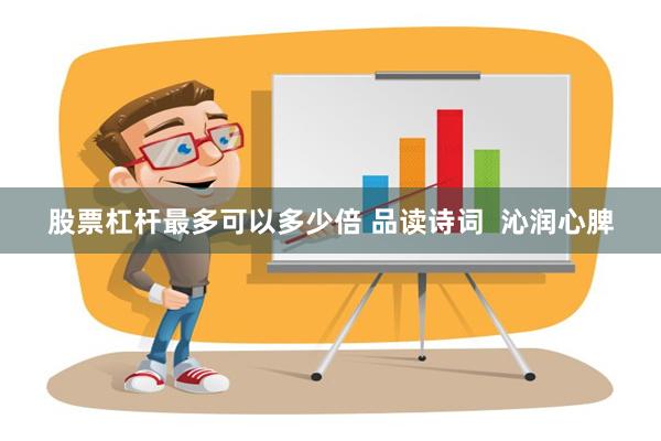 股票杠杆最多可以多少倍 品读诗词  沁润心脾