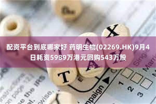 配资平台到底哪家好 药明生物(02269.HK)9月4日耗资5989万港元回购543万股