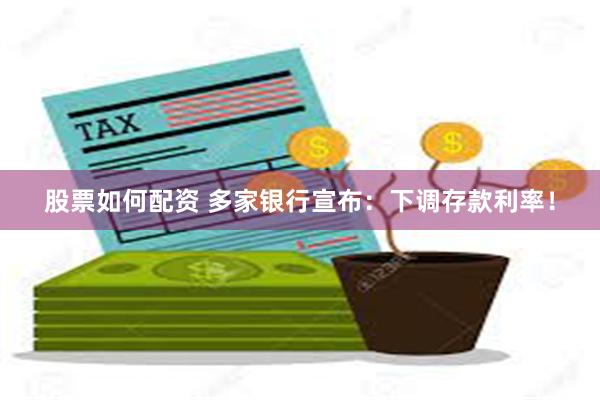 股票如何配资 多家银行宣布：下调存款利率！