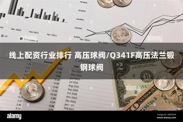 线上配资行业排行 高压球阀/Q341F高压法兰锻钢球阀