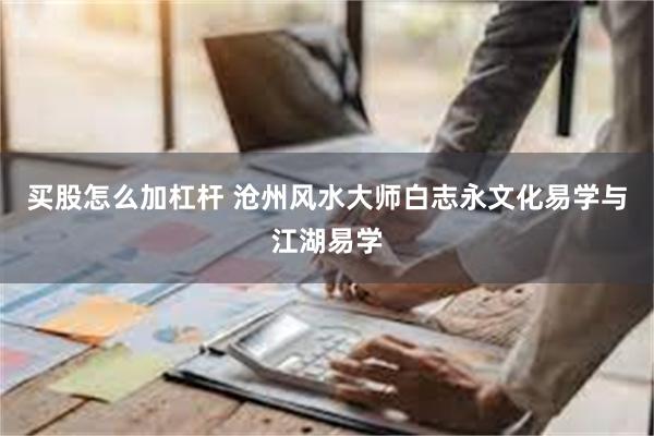 买股怎么加杠杆 沧州风水大师白志永文化易学与江湖易学