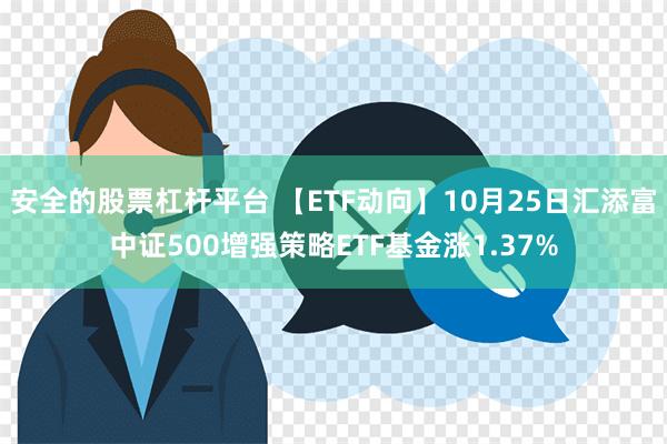 安全的股票杠杆平台 【ETF动向】10月25日汇添富中证500增强策略ETF基金涨1.37%