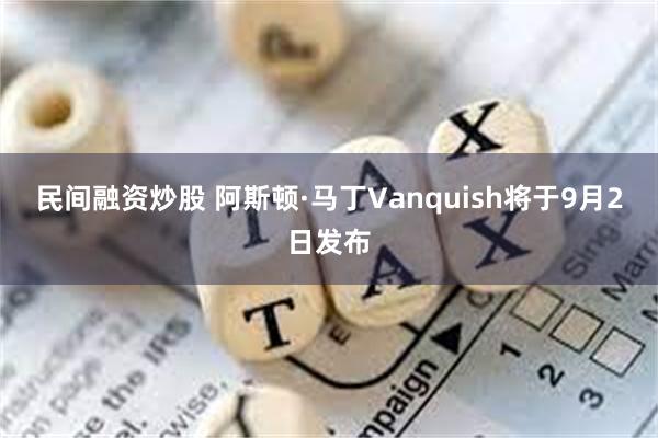 民间融资炒股 阿斯顿·马丁Vanquish将于9月2日发布