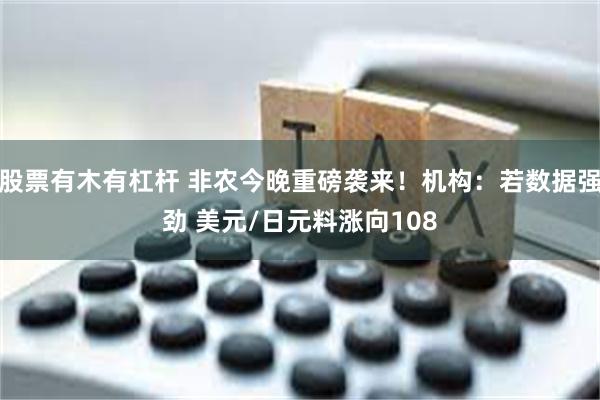 股票有木有杠杆 非农今晚重磅袭来！机构：若数据强劲 美元/日元料涨向108