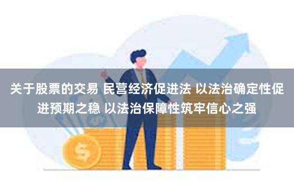 关于股票的交易 民营经济促进法 以法治确定性促进预期之稳 以法治保障性筑牢信心之强