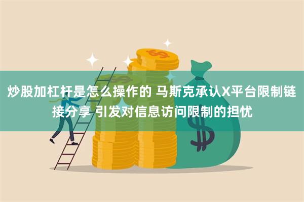 炒股加杠杆是怎么操作的 马斯克承认X平台限制链接分享 引发对信息访问限制的担忧