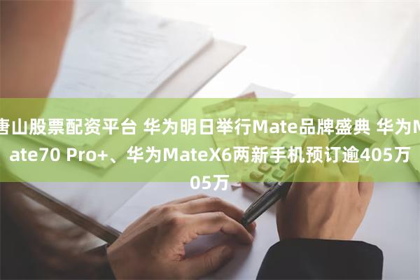 唐山股票配资平台 华为明日举行Mate品牌盛典 华为Mate70 Pro+、华为MateX6两新手机预订逾405万