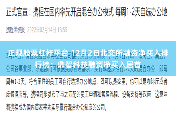 正规股票杠杆平台 12月2日北交所融资净买入排行榜：鼎智科技融资净买入居首