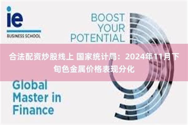 合法配资炒股线上 国家统计局：2024年11月下旬色金属价格表现分化