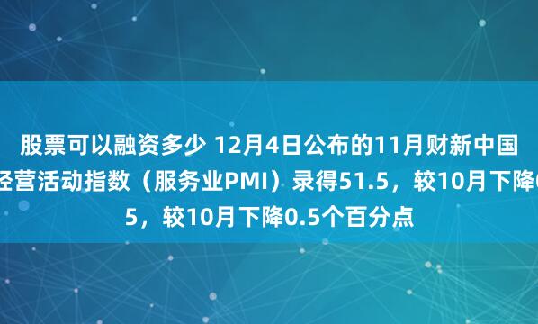 股票可以融资多少 12月4日公布的11月财新中国通用服务业经营活动指数（服务业PMI）录得51.5，较10月下降0.5个百分点