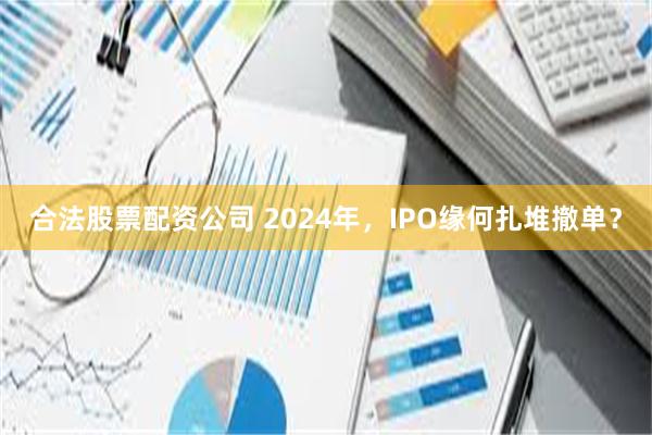 合法股票配资公司 2024年，IPO缘何扎堆撤单？