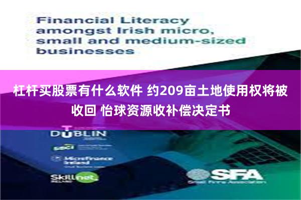 杠杆买股票有什么软件 约209亩土地使用权将被收回 怡球资源收补偿决定书