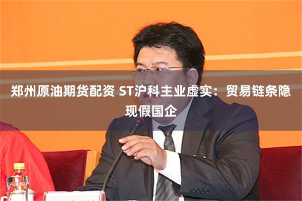 郑州原油期货配资 ST沪科主业虚实：贸易链条隐现假国企