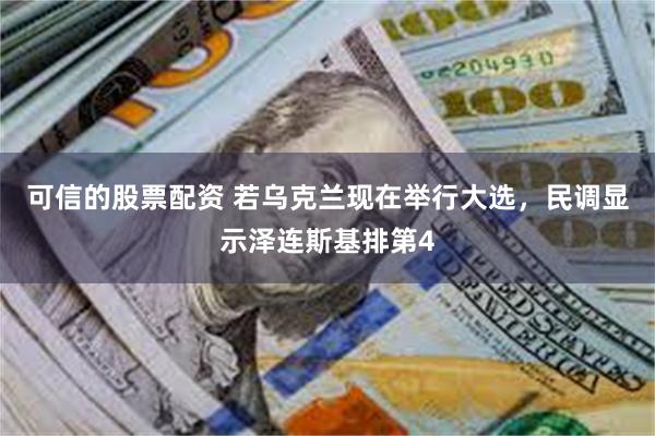 可信的股票配资 若乌克兰现在举行大选，民调显示泽连斯基排第4