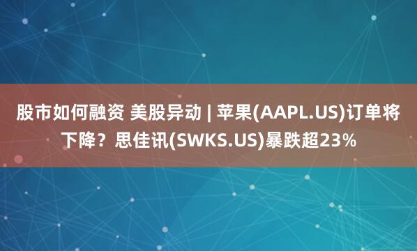 股市如何融资 美股异动 | 苹果(AAPL.US)订单将下降？思佳讯(SWKS.US)暴跌超23%