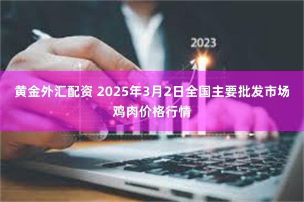 黄金外汇配资 2025年3月2日全国主要批发市场鸡肉价格行情