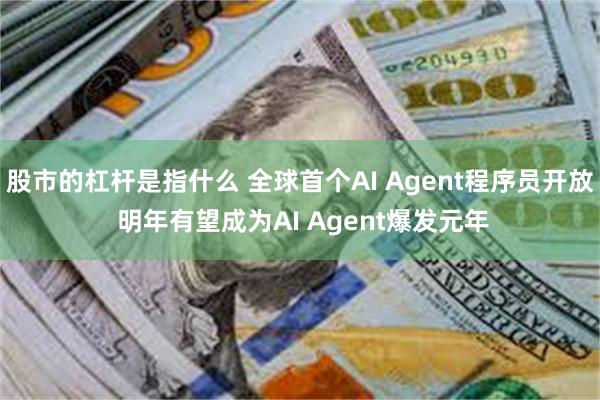 股市的杠杆是指什么 全球首个AI Agent程序员开放 明年有望成为AI Agent爆发元年