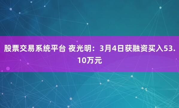 股票交易系统平台 夜光明：3月4日获融资买入53.10万元