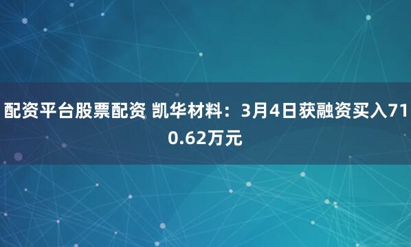 配资平台股票配资 凯华材料：3月4日获融资买入710.62万元