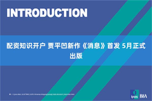 配资知识开户 贾平凹新作《消息》首发 5月正式出版